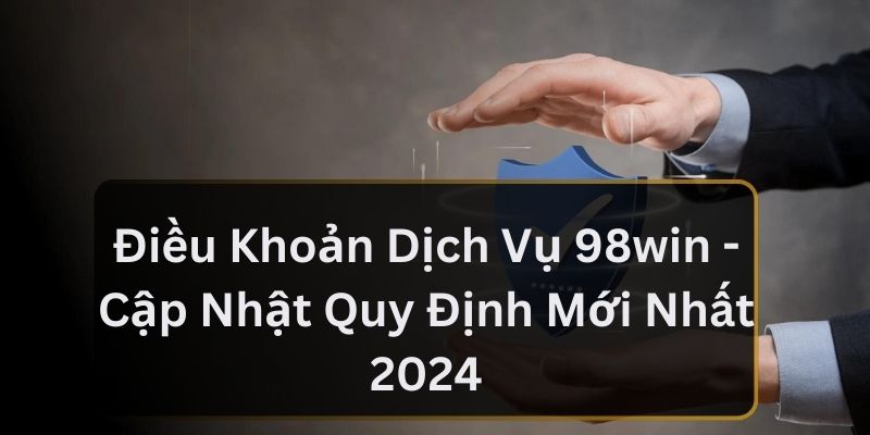 Khái niệm chính sách điều khoản tại 98Win